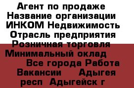 Агент по продаже › Название организации ­ ИНКОМ-Недвижимость › Отрасль предприятия ­ Розничная торговля › Минимальный оклад ­ 60 000 - Все города Работа » Вакансии   . Адыгея респ.,Адыгейск г.